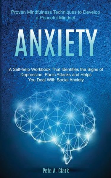 Cover for Pete A Clark · Anxiety: A Self-help Workbook That Identifies the Signs of Depression, Panic Attacks and Helps You Deal With Social Anxiety (Proven Mindfulness Techniques to Develop a Peaceful Mindset) (Paperback Book) (2020)