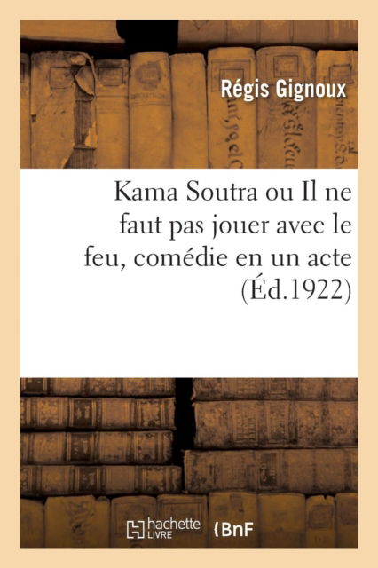 Cover for Régis Gignoux · Kama Soutra Ou Il Ne Faut Pas Jouer Avec Le Feu, Comedie En Un Acte (Paperback Book) (2018)