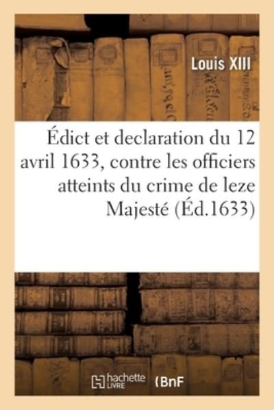 Cover for Louis XIII · Edict Et Declaration Du Roy Du 12 Avril 1633, Contre Les Officiers Qui Sont Atteints (Pocketbok) (2021)
