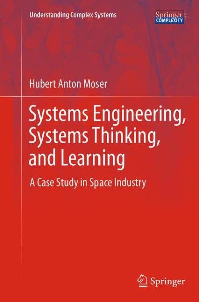 Cover for Hubert Anton Moser · Systems Engineering, Systems Thinking, and Learning: A Case Study in Space Industry - Understanding Complex Systems (Paperback Book) [Softcover reprint of the original 1st ed. 2014 edition] (2016)