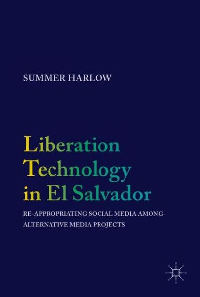 Cover for Summer Harlow · Liberation Technology in El Salvador: Re-appropriating Social Media among Alternative Media Projects (Hardcover Book) [1st ed. 2017 edition] (2017)