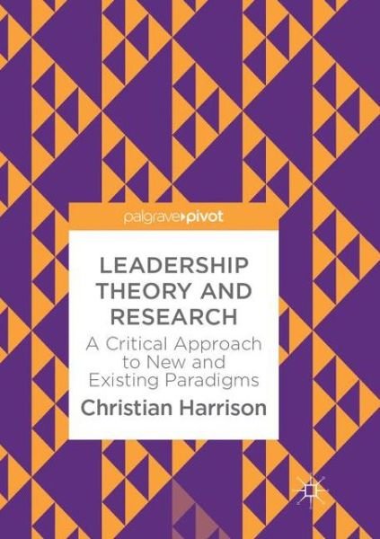 Christian Harrison · Leadership Theory and Research: A Critical Approach to New and Existing Paradigms (Paperback Book) [Softcover reprint of the original 1st ed. 2018 edition] (2018)