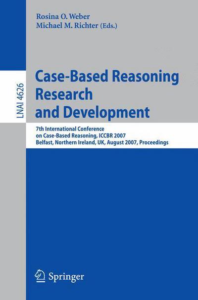 Cover for Rosina O Weber · Case-Based Reasoning Research and Development: 7th International Conference on Case-Based Reasoning, ICCBR 2007 Belfast Northern Ireland, UK, August 13-16, 2007 Proceedings - Lecture Notes in Computer Science (Paperback Book) [2007 edition] (2007)