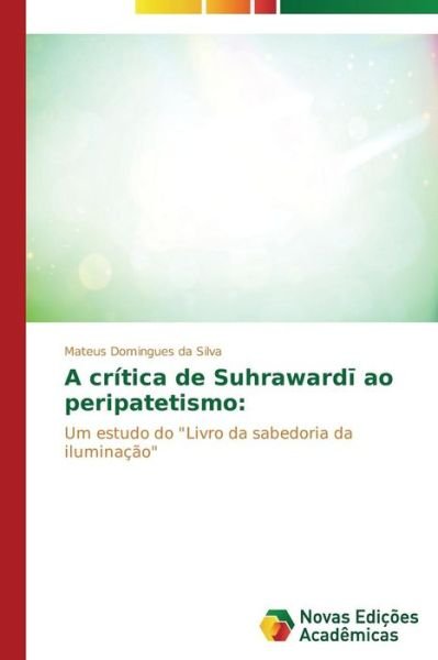 Cover for Mateus Domingues Da Silva · A Crítica De Suhrawardi Ao Peripatetismo:: Um Estudo Do &quot;Livro Da Sabedoria Da Iluminação&quot; (Taschenbuch) [Portuguese edition] (2014)