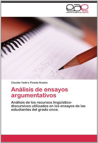 Cover for Claudia Yadira Pineda Bustos · Análisis De Ensayos Argumentativos: Análisis De Los Recursos Lingüístico-discursivos Utilizados en Los Ensayos De Las Estudiantes Del Grado Once. (Paperback Book) [Spanish edition] (2012)