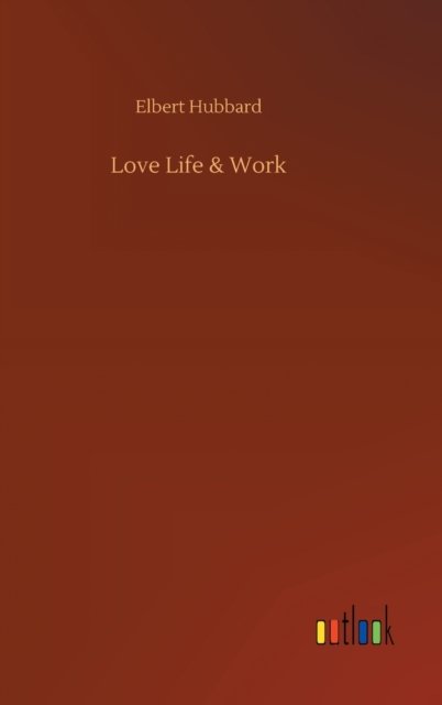 Love Life & Work - Elbert Hubbard - Books - Outlook Verlag - 9783752359381 - July 28, 2020