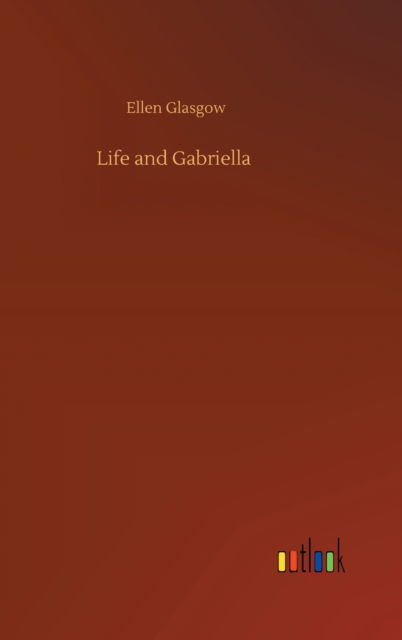 Cover for Ellen Glasgow · Life and Gabriella (Hardcover Book) (2020)