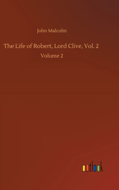 The Life of Robert, Lord Clive, Vol. 2: Volume 2 - John Malcolm - Books - Outlook Verlag - 9783752445381 - August 16, 2020