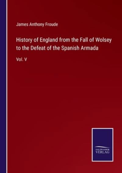 Cover for James Anthony Froude · History of England from the Fall of Wolsey to the Defeat of the Spanish Armada (Paperback Book) (2021)
