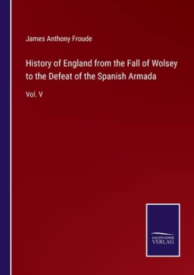 Cover for James Anthony Froude · History of England from the Fall of Wolsey to the Defeat of the Spanish Armada (Paperback Bog) (2021)