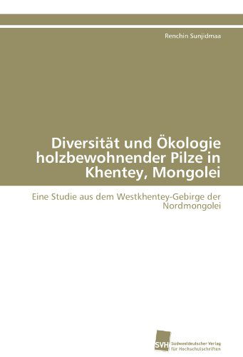 Cover for Renchin Sunjidmaa · Diversität Und Ökologie Holzbewohnender Pilze in Khentey, Mongolei: Eine Studie Aus Dem Westkhentey-gebirge Der Nordmongolei (Paperback Book) [German edition] (2011)