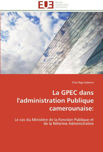 Cover for Elise Ngo Babena · La Gpec Dans L'administration Publique Camerounaise:: Le Cas Du Ministère De La Fonction Publique et De La Réforme Administrative (Paperback Book) [French edition] (2018)