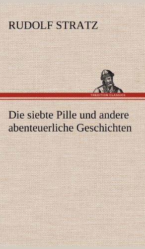 Die Siebte Pille Und Andere Abenteuerliche Geschichten - Rudolf Stratz - Livros - TREDITION CLASSICS - 9783847262381 - 11 de maio de 2012