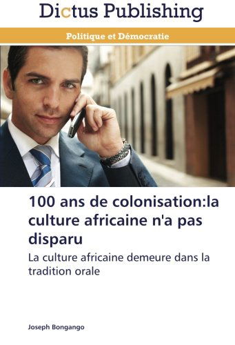 Cover for Joseph Bongango · 100 Ans De Colonisation:la Culture Africaine N'a Pas Disparu: La Culture Africaine Demeure Dans La Tradition Orale (Taschenbuch) [French edition] (2018)