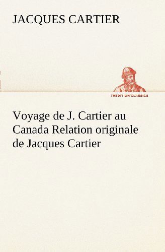 Cover for Jacques Cartier · Voyage De J. Cartier Au Canada Relation Originale De Jacques Cartier (Tredition Classics) (French Edition) (Paperback Book) [French edition] (2012)