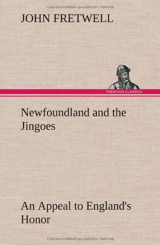 Newfoundland and the Jingoes an Appeal to England's Honor - John Fretwell - Książki - TREDITION CLASSICS - 9783849156381 - 12 grudnia 2012