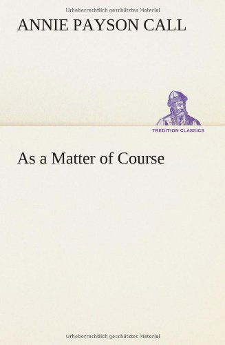 As a Matter of Course - Annie Payson Call - Libros - TREDITION CLASSICS - 9783849185381 - 12 de enero de 2013