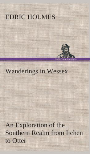 Cover for Edric Holmes · Wanderings in Wessex an Exploration of the Southern Realm from Itchen to Otter (Innbunden bok) (2013)