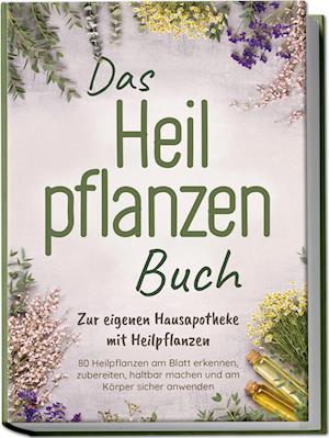 Cover for Veronika Harms · Das Heilpflanzen Buch: Zur eigenen Hausapotheke mit Heilpflanzen - 80 Heilpflanzen zur richtigen Zeit am Blatt erkennen, zubereiten, haltbar machen und am Körper sicher anwenden - mit Bildern (Book) (2024)