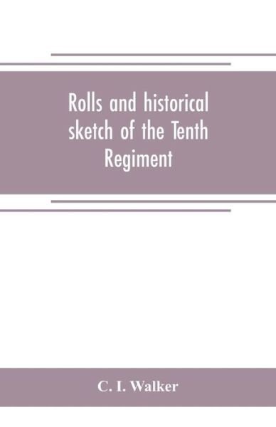 Cover for C I Walker · Rolls and historical sketch of the Tenth Regiment, So. Ca. Volunteers, in the army of the Confederate States (Paperback Book) (2019)
