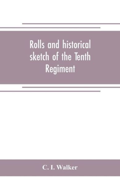 Cover for C I Walker · Rolls and historical sketch of the Tenth Regiment, So. Ca. Volunteers, in the army of the Confederate States (Pocketbok) (2019)