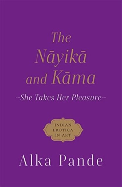 Cover for Alka Pande · The Nayika and Kama: She Takes Her Pleasure (Hardcover Book) (2022)