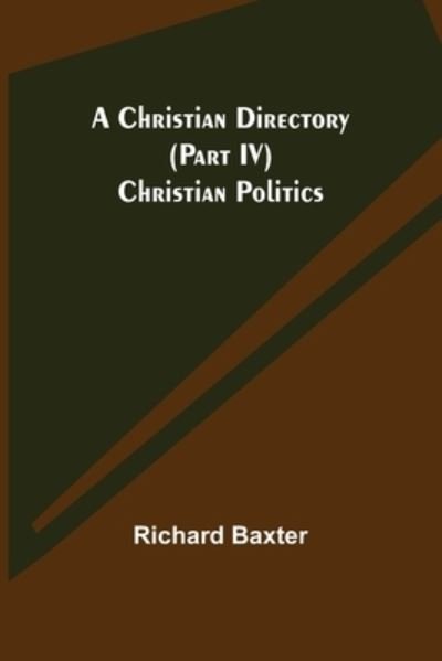 A Christian Directory (Part IV) Christian Politics - Richard Baxter - Books - Alpha Edition - 9789355347381 - October 22, 2021