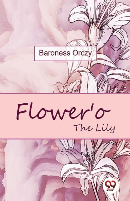 Cover for Emma Orczy · Flower'O the Lily (Paperback Book) (2023)