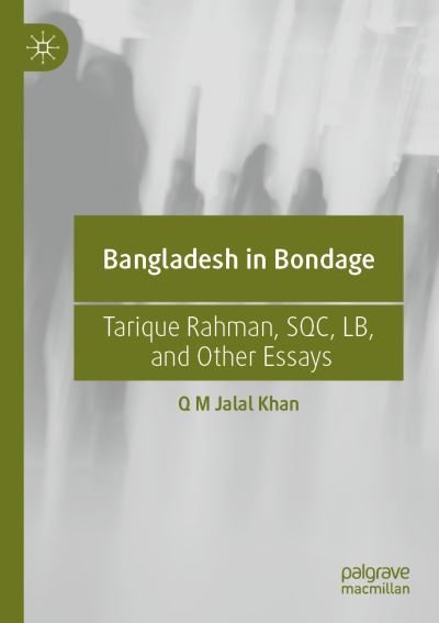 Cover for Q M Jalal Khan · Bangladesh in Bondage: Tarique Rahman, SQC, LB, and Other Essays (Paperback Book) [1st ed. 2021 edition] (2022)