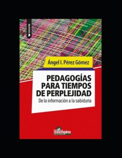 Cover for Angel I Perez Gomez · Pedagogias para tiempos de perplejidad: De la informacion a la sabiduria - Pedagogia - Serie Pedagogica, Todo Sobre Esta Materia Por Grandes Autores. (Paperback Book) (2020)