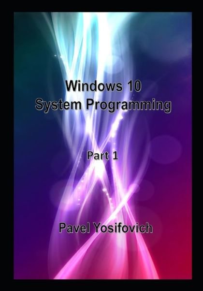 Cover for Pavel Yosifovich · Windows 10 System Programming, Part 1 (Paperback Book) (2020)