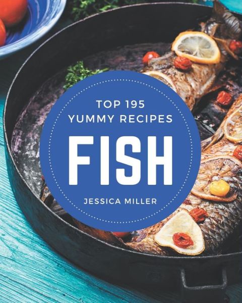 Cover for Jessica Miller · Top 195 Yummy Fish Recipes (Paperback Book) (2020)