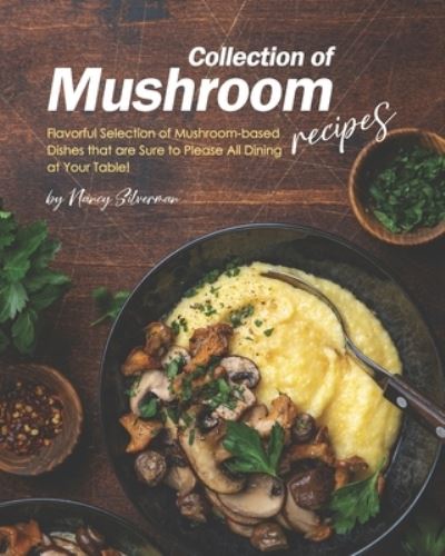 Cover for Nancy Silverman · Collection of Mushroom Recipes: Flavorful Selection of Mushroom-based Dishes that are Sure to Please All Dining at Your Table! (Taschenbuch) (2021)