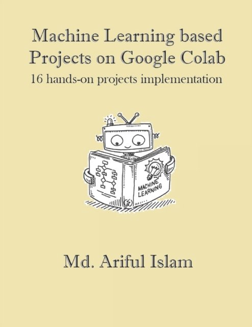 Cover for MD Ariful Islam · Machine Learning based Projects on Google Colab: 16 hands-on projects implementation (Pocketbok) (2022)