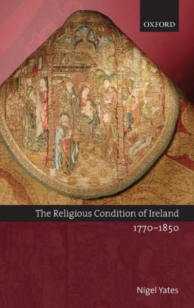 Cover for Yates, Nigel (Professor of Ecclesiastical History, University of Wales, Lampeter, and Director of the University Research Centre and Provincial Archives Adviser to the Church in Wales) · The Religious Condition of Ireland 1770-1850 (Gebundenes Buch) (2006)