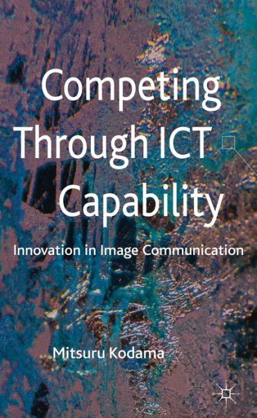 Cover for M. Kodama · Competing through ICT Capability: Innovation in Image Communication (Hardcover Book) (2012)