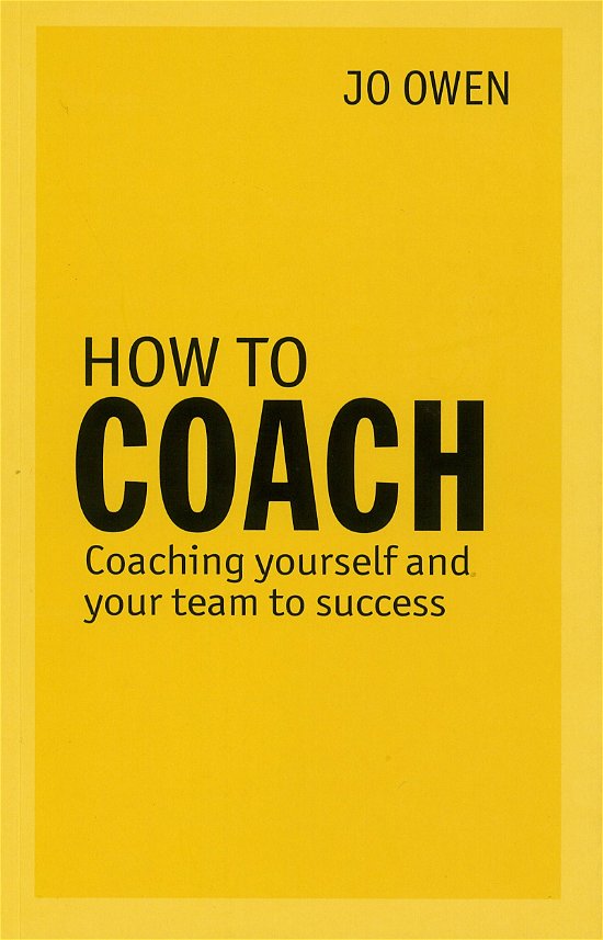 How to Coach: Coaching Yourself and Your Team to Success - Jo Owen - Books - Pearson Education Limited - 9780273786382 - March 28, 2013