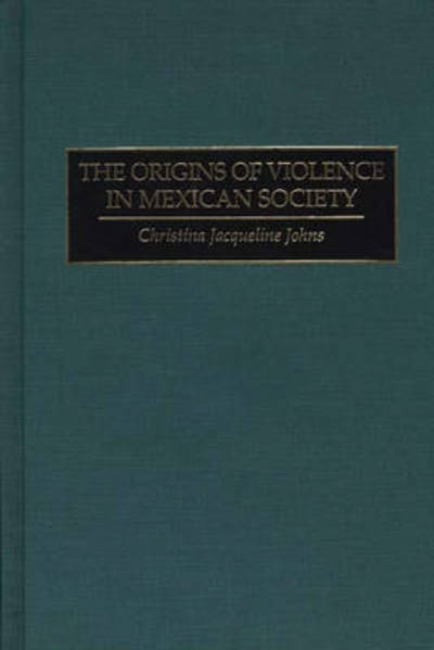 Cover for Christina J. Johns · The Origins of Violence in Mexican Society (Hardcover Book) (1995)