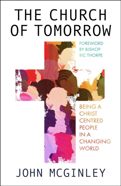 The Church of Tomorrow: Being a Christ Centred People in a Changing World - John McGinley - Bøger - SPCK Publishing - 9780281086382 - 17. februar 2023