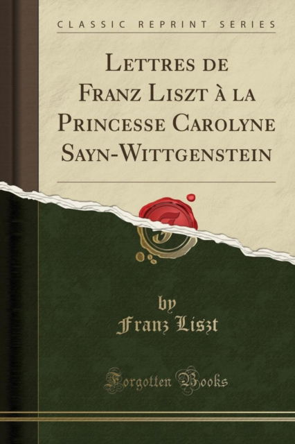 Cover for Franz Liszt · Lettres de Franz Liszt A La Princesse Carolyne Sayn-Wittgenstein (Classic Reprint) (Taschenbuch) (2018)