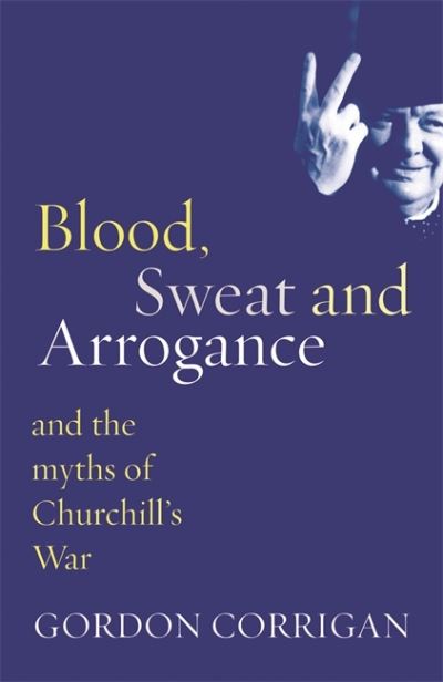 Cover for Gordon Corrigan · Blood, Sweat and Arrogance: The Myths of Churchill's War (Paperback Book) (2007)