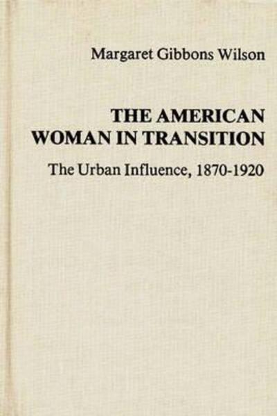 Cover for Margaret Gibbons Wilson · The American Woman in Transition: The Urban Influence, 1870$1920 (Hardcover Book) [First edition] (1979)