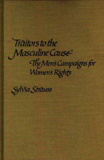 Cover for Sylvia Strauss · Traitors to the Masculine Cause: The Men's Campaigns for Women's Rights (Hardcover Book) (1982)