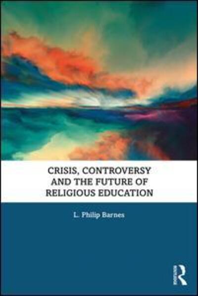 Cover for Barnes, L. Philip (King's College London, UK) · Crisis, Controversy and the Future of Religious Education (Paperback Book) (2019)