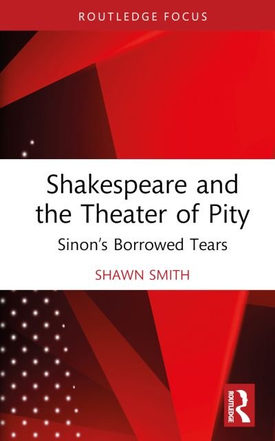 Cover for Shawn Smith · Shakespeare and the Theater of Pity: Sinon’s Borrowed Tears - Routledge Focus on Literature (Innbunden bok) (2022)
