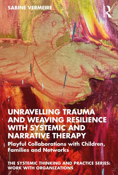 Cover for Vermeire, Sabine (Interactie-Academie, Antwerp, Belgium) · Unravelling Trauma and Weaving Resilience with Systemic and Narrative Therapy: Playful Collaborations with Children, Families and Networks - The Systemic Thinking and Practice Series (Paperback Book) (2022)