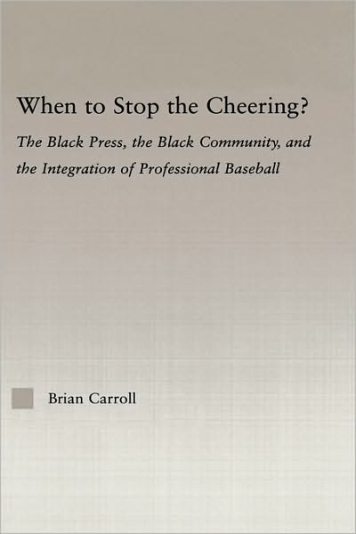 Cover for Brian Carroll · When to Stop the Cheering?: The Black Press, the Black Community, and the Integration of Professional Baseball - Studies in African American History and Culture (Hardcover Book) (2006)