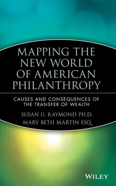 Mapping the New World of American Philanthropy: Causes and Consequences of the Transfer of Wealth - Raymond, Susan U. (Changing Our World, Inc.) - Bøger - John Wiley & Sons Inc - 9780470080382 - 8. maj 2007