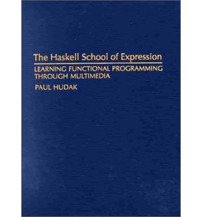 Cover for Hudak, Paul (Yale University, Connecticut) · The Haskell School of Expression: Learning Functional Programming through Multimedia (Innbunden bok) (2000)