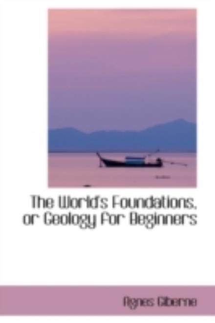 The World's Foundations, or Geology for Beginners - Agnes Giberne - Books - BiblioLife - 9780559305382 - October 5, 2008